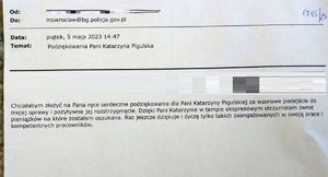 Chciałabym złożyć na Pana ręce serdeczne podziękowania dla Pani Katarzyny  Pigulskiej za wzorowe podejście do mojej sprawy i pozytywne jej rozstrzygnięcie. Dzięki Pani Katarzynie w tempie ekspresowym otrzymałam zwrot pieniążków na które zostałam oszukana. Raz jeszcze dziękuję i życzę tylko takich zaangażowanych w swoją pracę i kompetentnych pracowników.